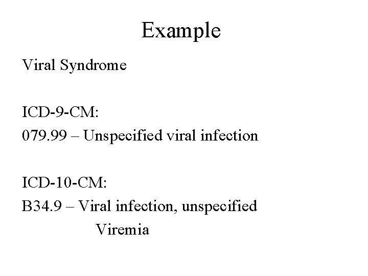 Example Viral Syndrome ICD-9 -CM: 079. 99 – Unspecified viral infection ICD-10 -CM: B