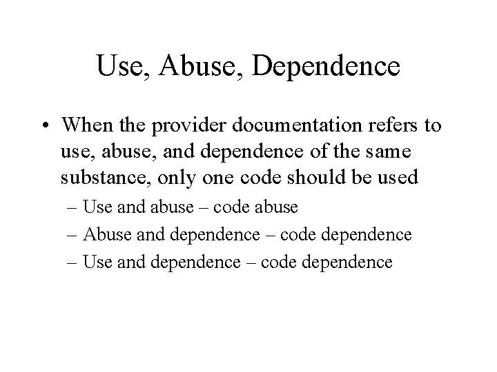 Use, Abuse, Dependence • When the provider documentation refers to use, abuse, and dependence