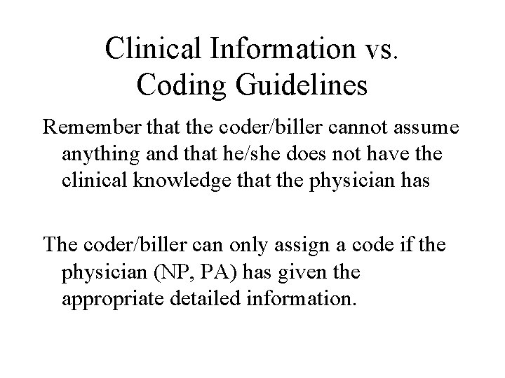 Clinical Information vs. Coding Guidelines Remember that the coder/biller cannot assume anything and that