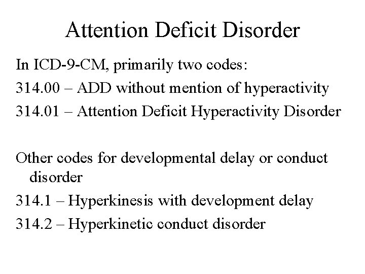 Attention Deficit Disorder In ICD-9 -CM, primarily two codes: 314. 00 – ADD without