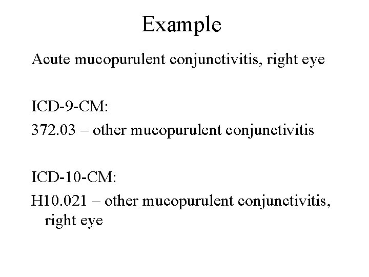 Example Acute mucopurulent conjunctivitis, right eye ICD-9 -CM: 372. 03 – other mucopurulent conjunctivitis