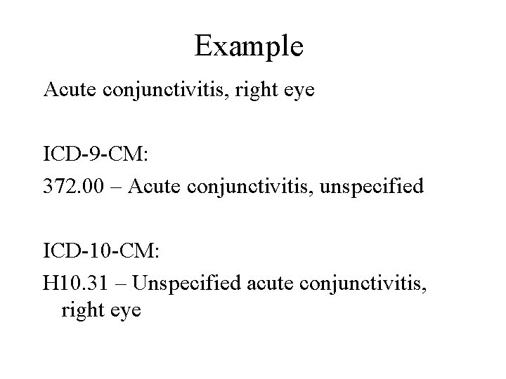 Example Acute conjunctivitis, right eye ICD-9 -CM: 372. 00 – Acute conjunctivitis, unspecified ICD-10