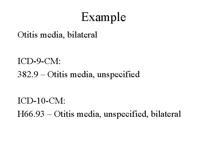 Example Otitis media, bilateral ICD-9 -CM: 382. 9 – Otitis media, unspecified ICD-10 -CM:
