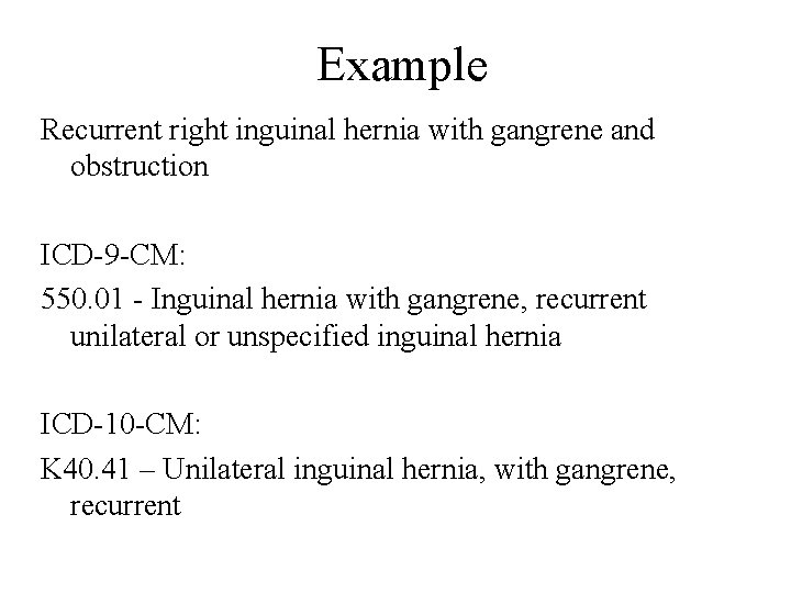 Example Recurrent right inguinal hernia with gangrene and obstruction ICD-9 -CM: 550. 01 -