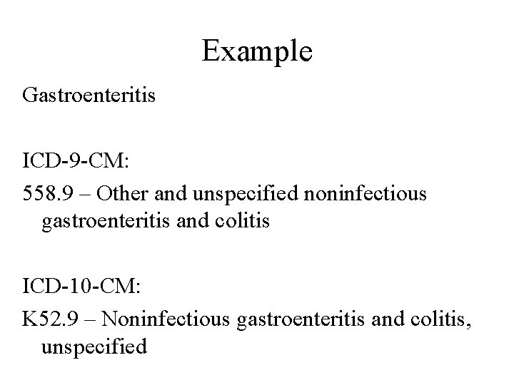 Example Gastroenteritis ICD-9 -CM: 558. 9 – Other and unspecified noninfectious gastroenteritis and colitis