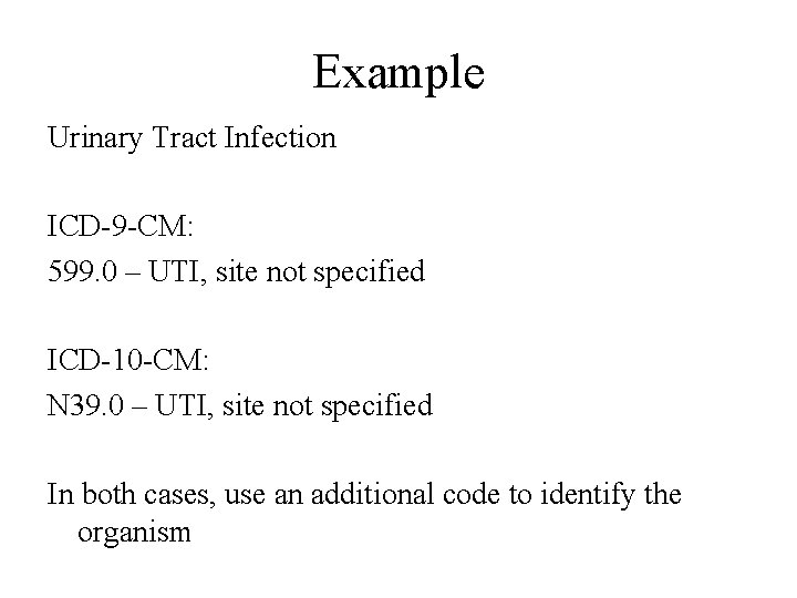 Example Urinary Tract Infection ICD-9 -CM: 599. 0 – UTI, site not specified ICD-10