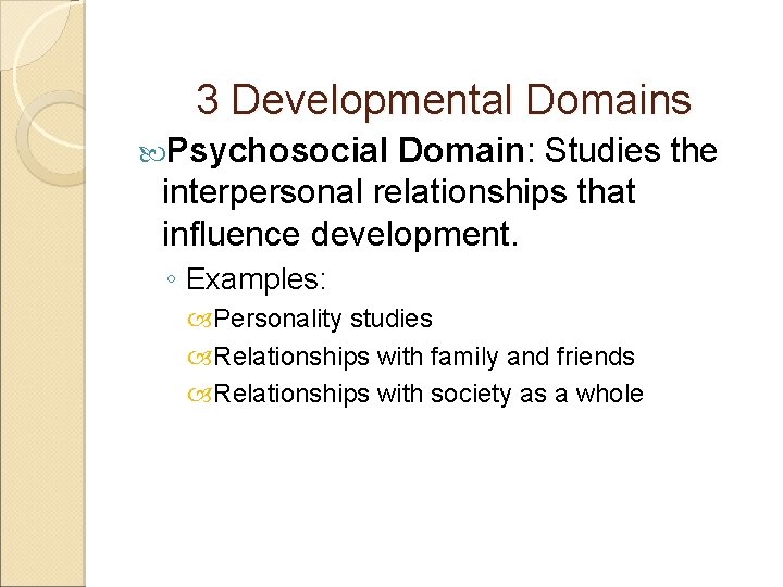 3 Developmental Domains Psychosocial Domain: Studies the interpersonal relationships that influence development. ◦ Examples: