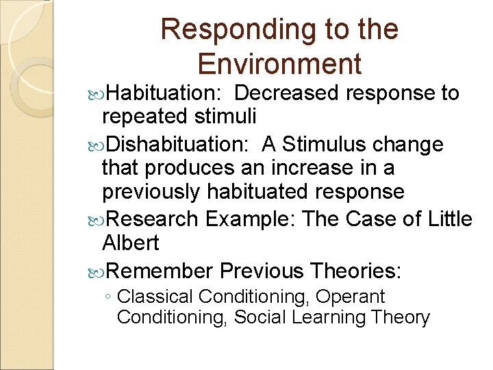 Responding to the Environment Habituation: Decreased response to repeated stimuli Dishabituation: A Stimulus change