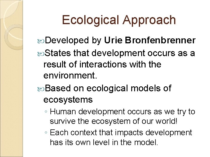 Ecological Approach Developed by Urie Bronfenbrenner States that development occurs as a result of