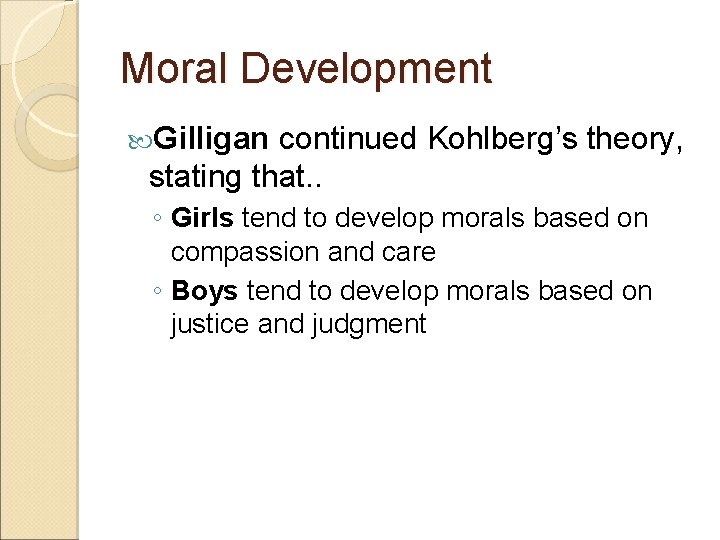 Moral Development Gilligan continued Kohlberg’s theory, stating that. . ◦ Girls tend to develop