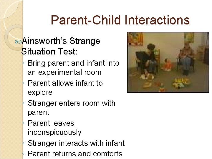 Parent-Child Interactions Ainsworth’s Strange Situation Test: ◦ Bring parent and infant into an experimental