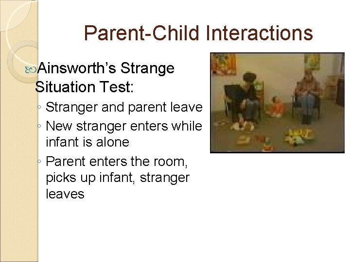 Parent-Child Interactions Ainsworth’s Strange Situation Test: ◦ Stranger and parent leave ◦ New stranger