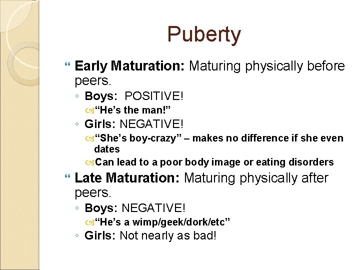 Puberty Early Maturation: Maturing physically before peers. ◦ Boys: POSITIVE! “He’s the man!” ◦