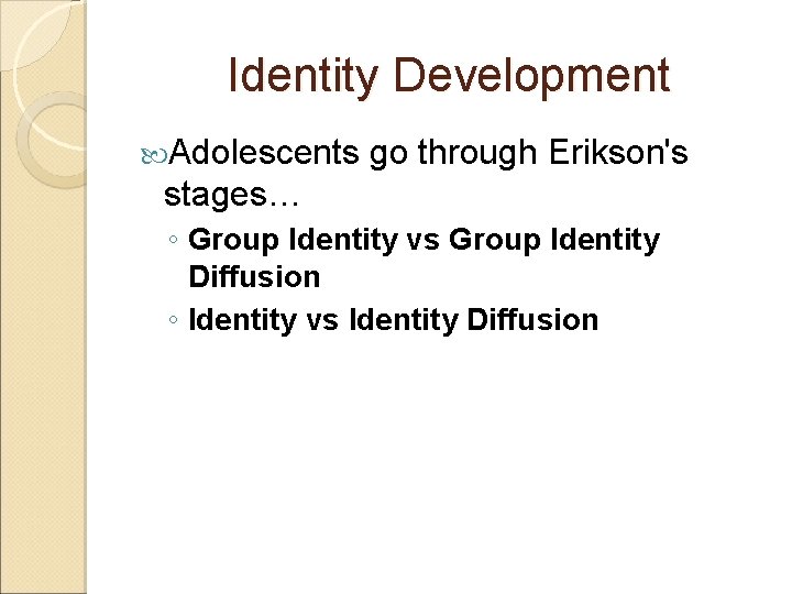 Identity Development Adolescents go through Erikson's stages… ◦ Group Identity vs Group Identity Diffusion