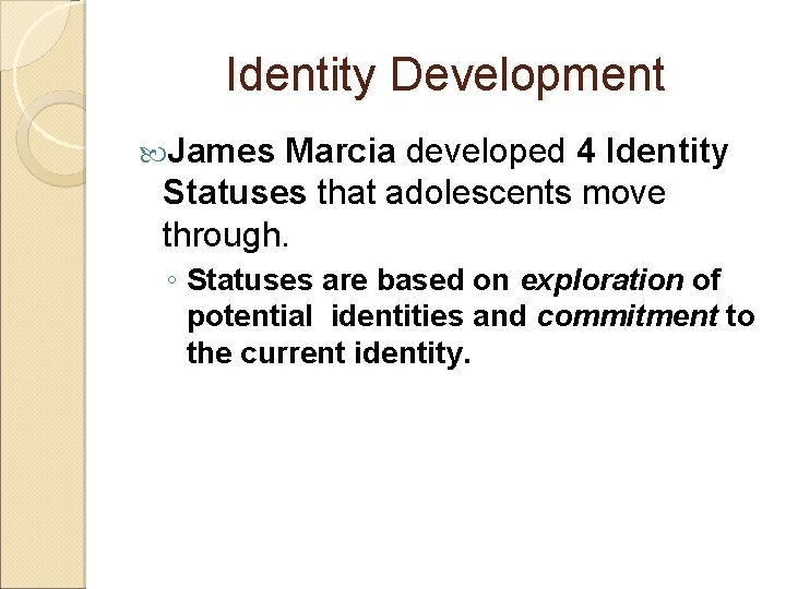 Identity Development James Marcia developed 4 Identity Statuses that adolescents move through. ◦ Statuses