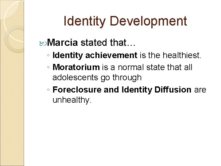Identity Development Marcia stated that… ◦ Identity achievement is the healthiest. ◦ Moratorium is