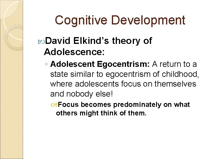 Cognitive Development David Elkind’s theory of Adolescence: ◦ Adolescent Egocentrism: A return to a