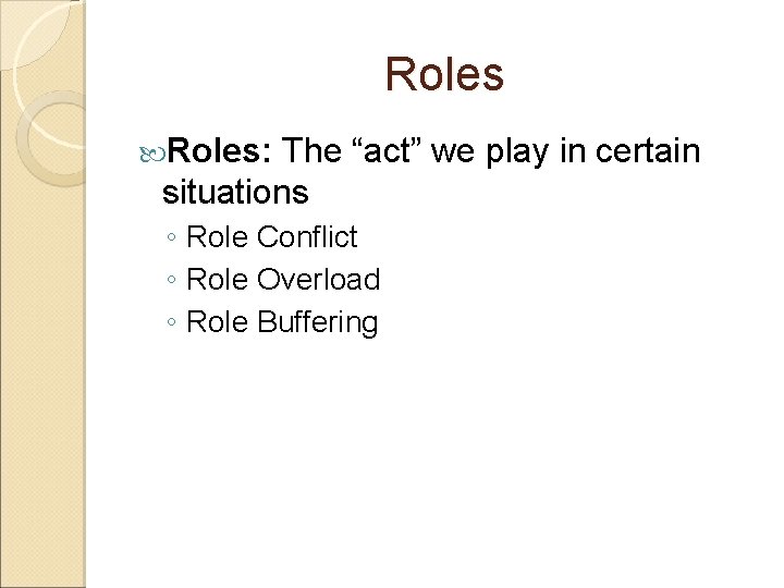 Roles: The “act” we play in certain situations ◦ Role Conflict ◦ Role Overload