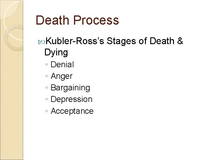Death Process Kubler-Ross’s Dying ◦ Denial ◦ Anger ◦ Bargaining ◦ Depression ◦ Acceptance