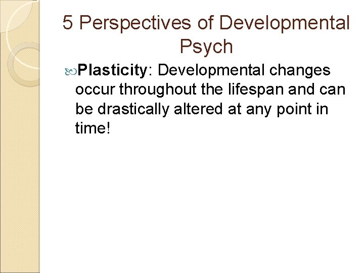 5 Perspectives of Developmental Psych Plasticity: Developmental changes occur throughout the lifespan and can