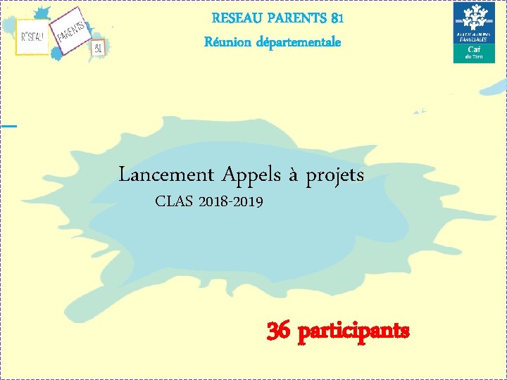 RESEAU PARENTS 81 Réunion départementale Lancement Appels à projets CLAS 2018 -2019 36 participants