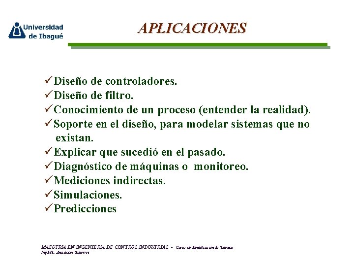 APLICACIONES üDiseño de controladores. üDiseño de filtro. üConocimiento de un proceso (entender la realidad).