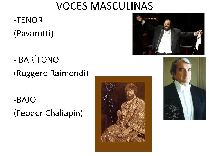 VOCES MASCULINAS -TENOR (Pavarotti) - BARÍTONO (Ruggero Raimondi) -BAJO (Feodor Chaliapin) 