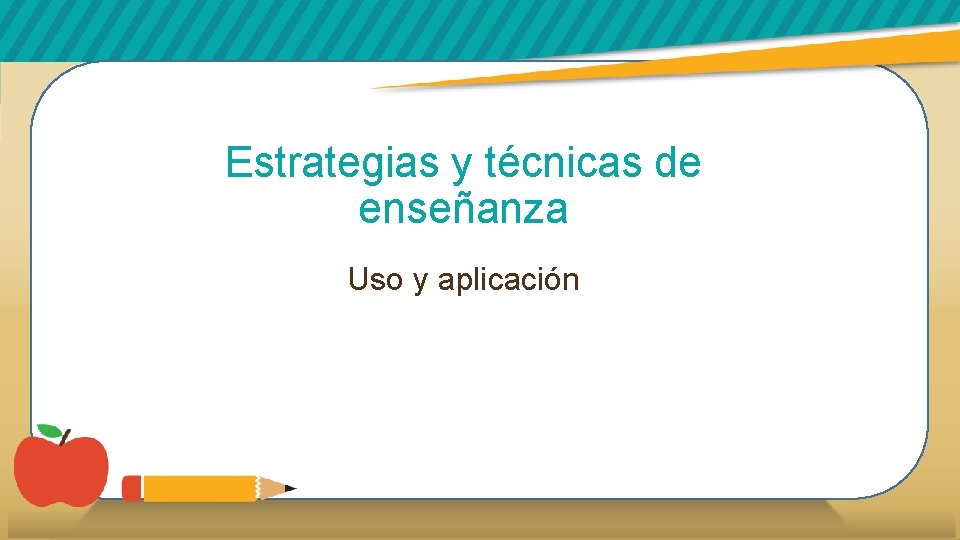 Estrategias y técnicas de enseñanza Uso y aplicación 