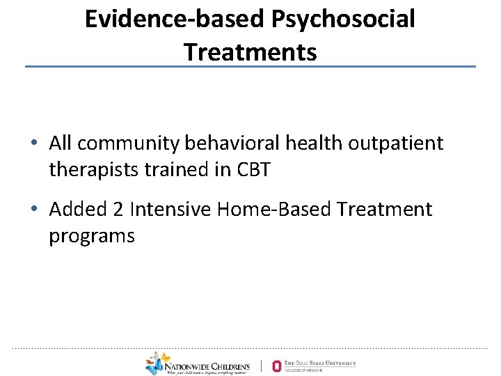 Evidence-based Psychosocial Treatments • All community behavioral health outpatient therapists trained in CBT •