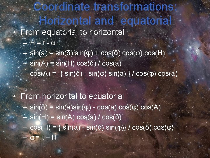 Coordinate transformations: Horizontal and equatorial • From equatorial to horizontal – – H=t-α sin(a) Coordinate transformations: Horizontal and equatorial • From equatorial to horizontal – – H=t-α sin(a)