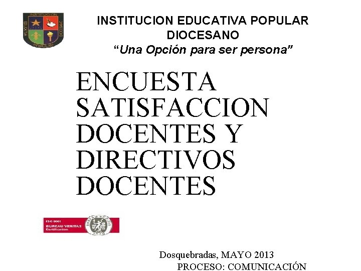 INSTITUCION EDUCATIVA POPULAR DIOCESANO “Una Opción para ser persona” ENCUESTA SATISFACCION DOCENTES Y DIRECTIVOS