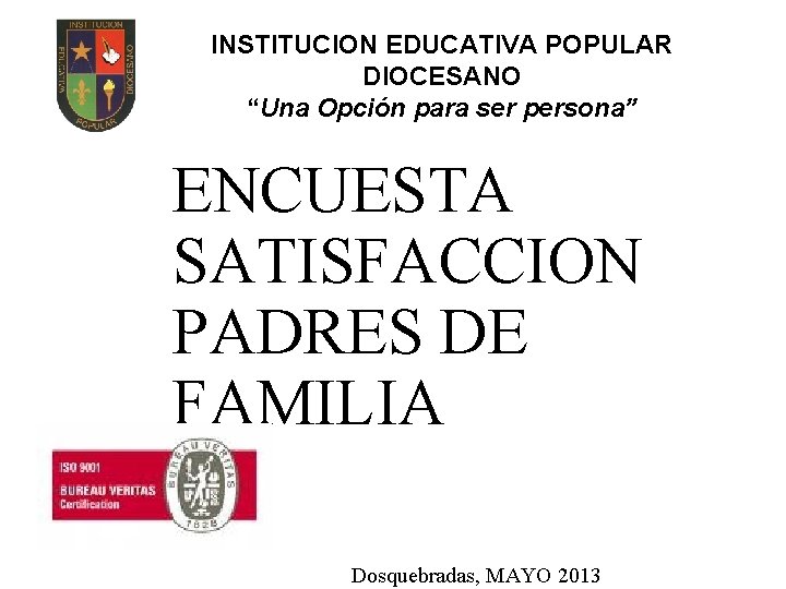 INSTITUCION EDUCATIVA POPULAR DIOCESANO “Una Opción para ser persona” ENCUESTA SATISFACCION PADRES DE FAMILIA