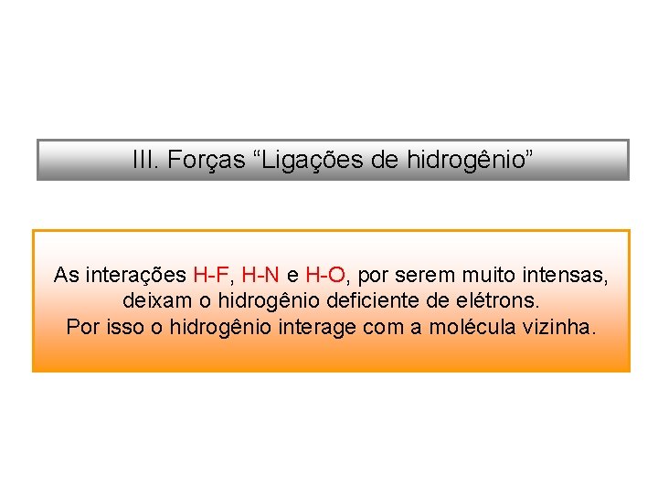 III. Forças “Ligações de hidrogênio” As interações H-F, H-N e H-O, por serem muito