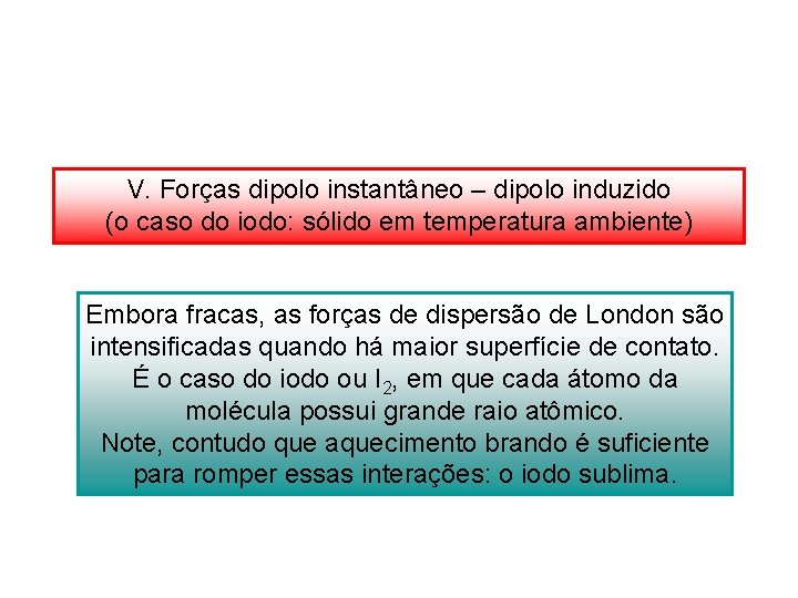V. Forças dipolo instantâneo – dipolo induzido (o caso do iodo: sólido em temperatura