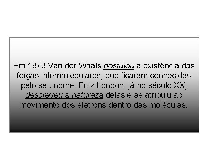 Em 1873 Van der Waals postulou a existência das forças intermoleculares, que ficaram conhecidas