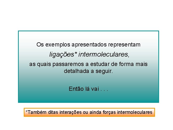 Os exemplos apresentados representam ligações* intermoleculares, as quais passaremos a estudar de forma mais