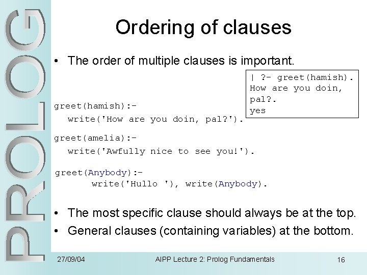 Ordering of clauses • The order of multiple clauses is important. greet(hamish): write('How are