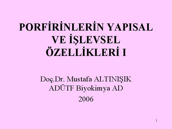 PORFİRİNLERİN YAPISAL VE İŞLEVSEL ÖZELLİKLERİ I Doç. Dr. Mustafa ALTINIŞIK ADÜTF Biyokimya AD 2006