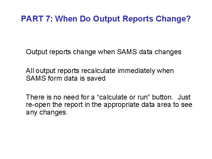PART 7: When Do Output Reports Change? Output reports change when SAMS data changes