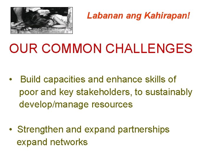 Labanan ang Kahirapan! OUR COMMON CHALLENGES • Build capacities and enhance skills of poor