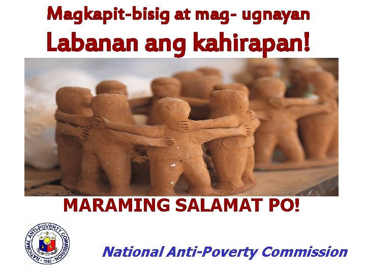 Magkapit-bisig at mag- ugnayan Labanan ang kahirapan! MARAMING SALAMAT PO! National Anti-Poverty Commission 