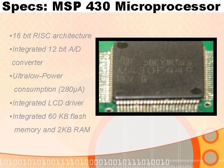 Specs: MSP 430 Microprocessor • 16 bit RISC architecture • Integrated 12 bit A/D