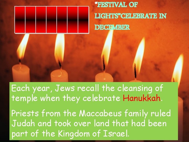 “FESTIVAL OF LIGHTS”CELEBRATE IN DECEMBER Each year, Jews recall the cleansing of temple when
