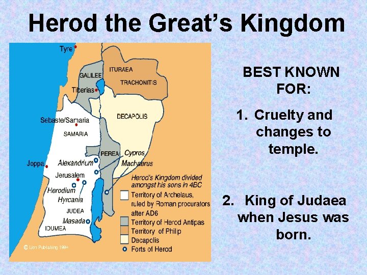Herod the Great’s Kingdom BEST KNOWN FOR: 1. Cruelty and changes to temple. 2.