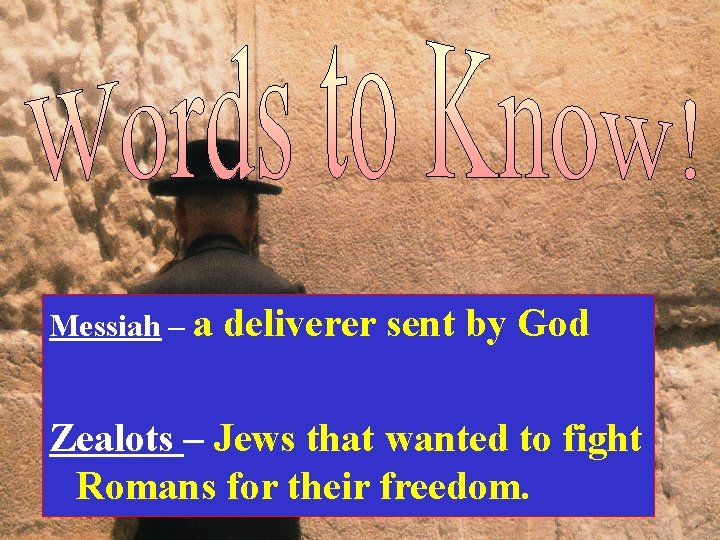 Messiah – a deliverer sent by God Zealots – Jews that wanted to fight