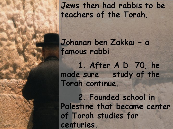 Jews then had rabbis to be teachers of the Torah. Johanan ben Zakkai –