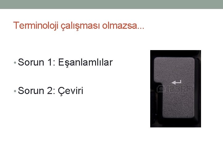 Terminoloji çalışması olmazsa. . . • Sorun 1: Eşanlamlılar • Sorun 2: Çeviri 