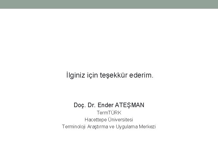 İlginiz için teşekkür ederim. Doç. Dr. Ender ATEŞMAN Term. TÜRK Hacettepe Üniversitesi Terminoloji Araştırma
