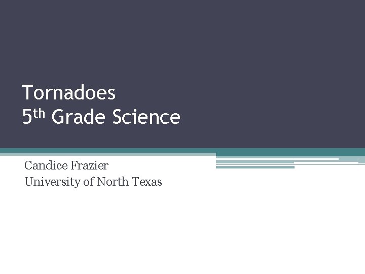 Tornadoes 5 th Grade Science Candice Frazier University of North Texas 