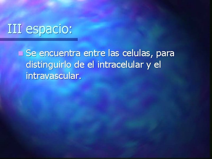 III espacio: n Se encuentra entre las celulas, para distinguirlo de el intracelular y